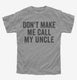 Don't Make Me Call My Uncle grey Youth Tee