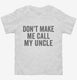 Don't Make Me Call My Uncle white Toddler Tee