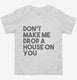 Don't Make Me Drop A House On You white Toddler Tee