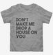 Don't Make Me Drop A House On You grey Toddler Tee
