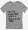 Dont Make Me Drop A House On You Womens Vneck