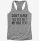 Don't Make Me Get Out My Red Pen grey Womens Racerback Tank