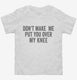 Don't Make Me Put You Over My Knee white Toddler Tee