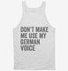 Don't Make Me Use My German Voice white Tank