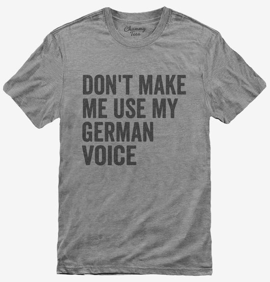 Don't Make Me Use My German Voice T-Shirt