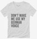Don't Make Me Use My German Voice white Womens V-Neck Tee