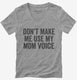 Don't Make Me Use My Mom Voice  Womens V-Neck Tee