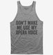 Don't Make Me Use My Opera Voice grey Tank