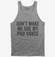 Don't Make Me Use My PhD Voice grey Tank