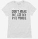 Don't Make Me Use My PhD Voice white Womens
