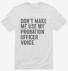 Dont Make Me Use My Probation Officer Voice Shirt 666x695.jpg?v=1700403561