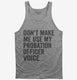 Don't Make Me Use My Probation Officer Voice grey Tank