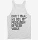 Don't Make Me Use My Probation Officer Voice white Tank