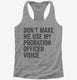 Don't Make Me Use My Probation Officer Voice grey Womens Racerback Tank