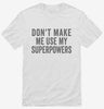 Dont Make Me Use My Superpowers Shirt 666x695.jpg?v=1700403380