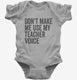 Don't Make Me Use My Teacher Voice grey Infant Bodysuit