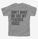 Don't Make Me Use My Teacher Voice grey Youth Tee