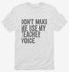 Don't Make Me Use My Teacher Voice white Mens