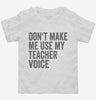 Dont Make Me Use My Teacher Voice Toddler Shirt 666x695.jpg?v=1700403339