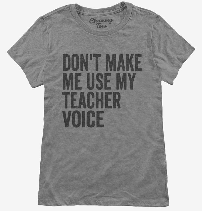 Don't Make Me Use My Teacher Voice T-Shirt