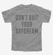 Don't Quit Your Daydream grey Youth Tee