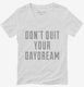 Don't Quit Your Daydream white Womens V-Neck Tee