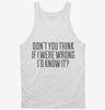 Dont You Think If I Were Wrong Id Know It Tanktop 666x695.jpg?v=1700441315