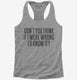 Don't You Think If I Were Wrong I'd Know It  Womens Racerback Tank
