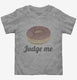 Donut Judge Me grey Toddler Tee