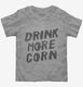 Drink More Corn Funny Moonshine Drinking Humor  Toddler Tee