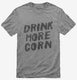 Drink More Corn Funny Moonshine Drinking Humor  Mens