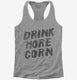 Drink More Corn Funny Moonshine Drinking Humor  Womens Racerback Tank