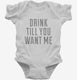 Drink Till You Want Me white Infant Bodysuit