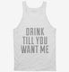 Drink Till You Want Me white Tank