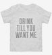 Drink Till You Want Me white Toddler Tee