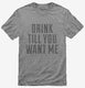 Drink Till You Want Me grey Mens