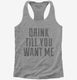 Drink Till You Want Me  Womens Racerback Tank