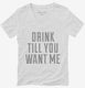 Drink Till You Want Me white Womens V-Neck Tee