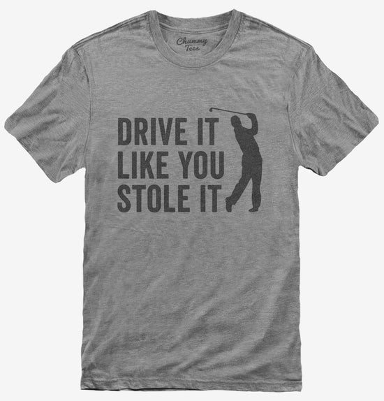 Drive It Like You Stole It Funny Golfing T-Shirt