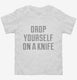 Drop Yourself On A Knife white Toddler Tee