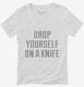 Drop Yourself On A Knife white Womens V-Neck Tee