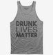 Drunk Lives Matter grey Tank