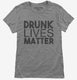 Drunk Lives Matter grey Womens