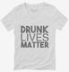 Drunk Lives Matter white Womens V-Neck Tee