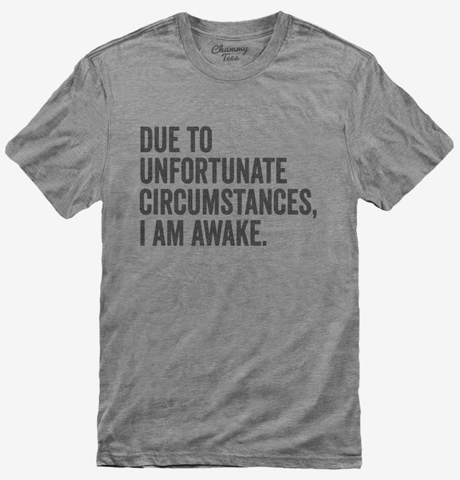 Due To Unfortunate Circumstances I Am Awake T-Shirt