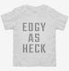 Edgy As Heck white Toddler Tee
