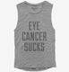 Eye Cancer Sucks grey Womens Muscle Tank