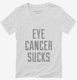 Eye Cancer Sucks white Womens V-Neck Tee