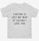 Farting Is Just My Way Of Saying I Love You white Toddler Tee