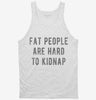 Fat People Are Hard To Kidnap Tanktop 666x695.jpg?v=1700648283